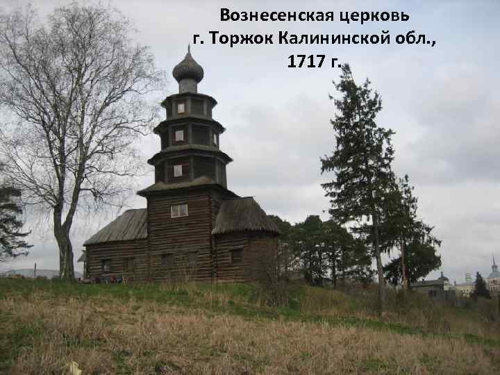 Вознесенская церковь г. Торжок Калининской обл. , 1717 г. 