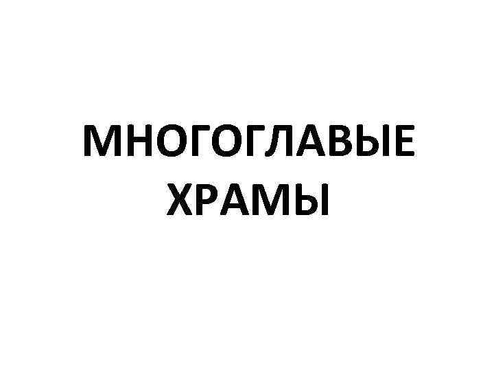 МНОГОГЛАВЫЕ ХРАМЫ 