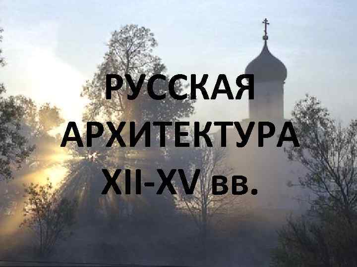 РУССКАЯ АРХИТЕКТУРА XII-XV вв. 