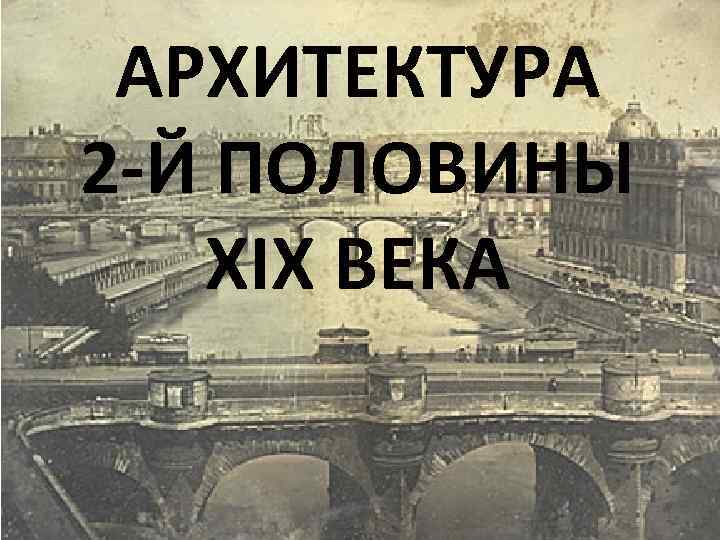 АРХИТЕКТУРА 2 -Й ПОЛОВИНЫ XIX ВЕКА 