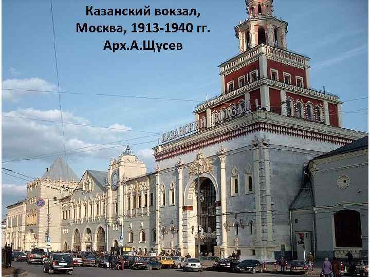 Казанский вокзал, Москва, 1913 -1940 гг. Арх. А. Щусев 