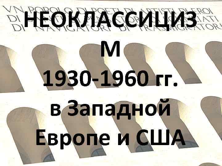 НЕОКЛАССИЦИЗ М 1930 -1960 гг. в Западной Европе и США 