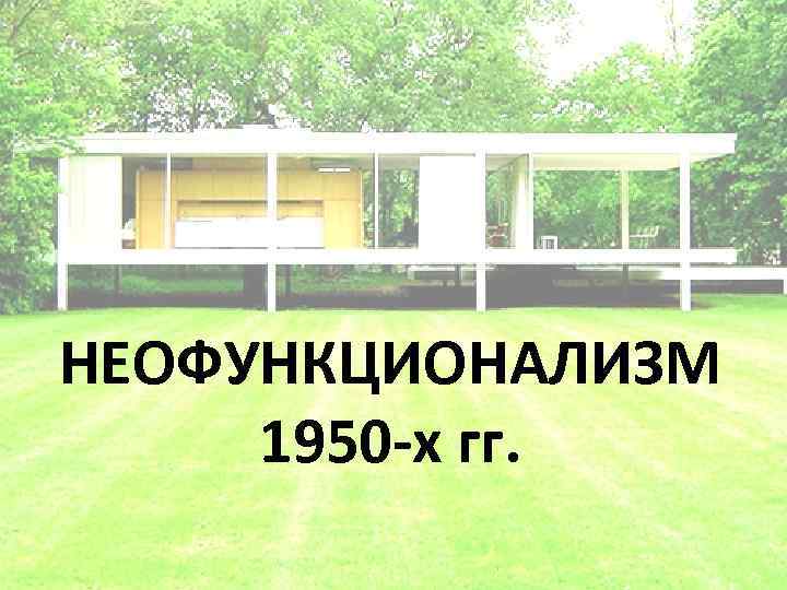 НЕОФУНКЦИОНАЛИЗМ 1950 -х гг. 