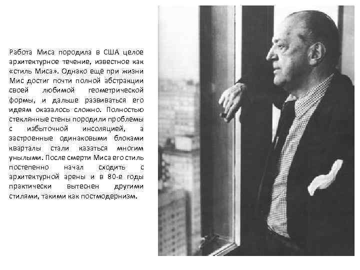 Работа Миса породила в США целое архитектурное течение, известное как «стиль Миса» . Однако