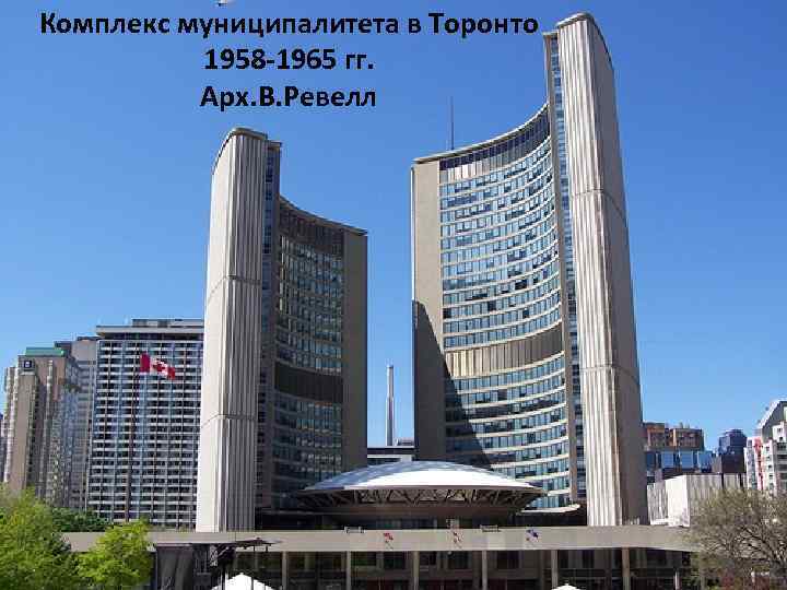 Комплекс муниципалитета в Торонто 1958 -1965 гг. Арх. В. Ревелл 