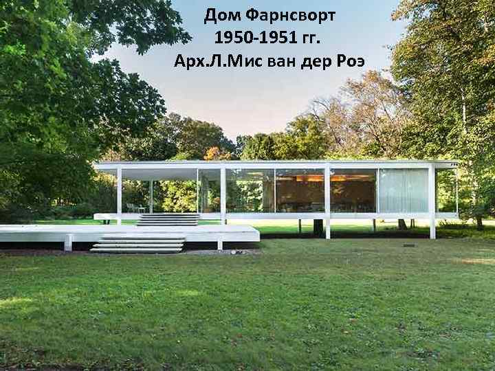 Дом Фарнсворт 1950 -1951 гг. Арх. Л. Мис ван дер Роэ 