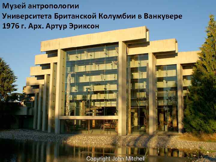 Музей антропологии Университета Британской Колумбии в Ванкувере 1976 г. Арх. Артур Эриксон 