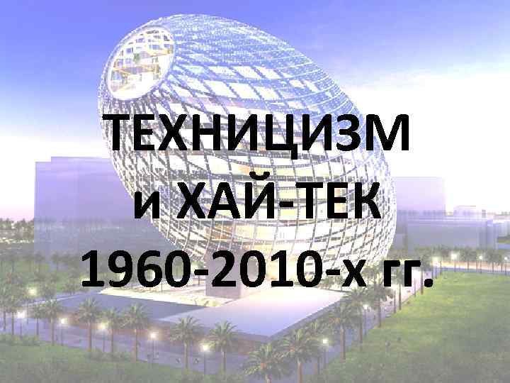 ТЕХНИЦИЗМ и ХАЙ-ТЕК 1960 -2010 -х гг. 