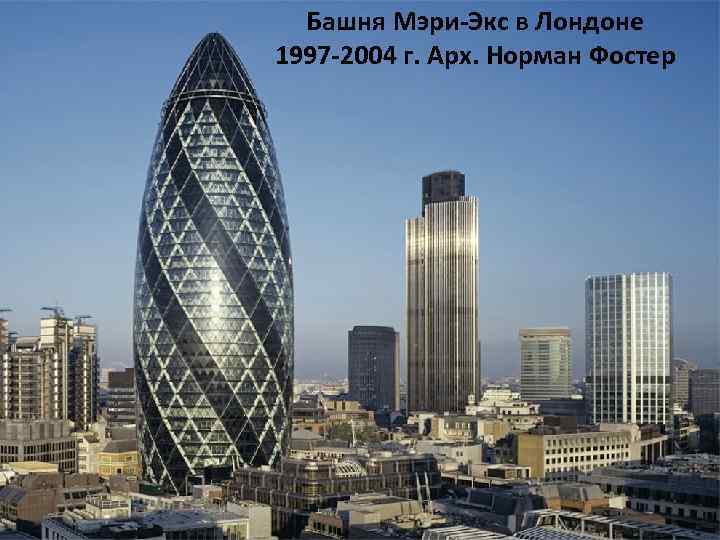 Башня Мэри-Экс в Лондоне 1997 -2004 г. Арх. Норман Фостер 