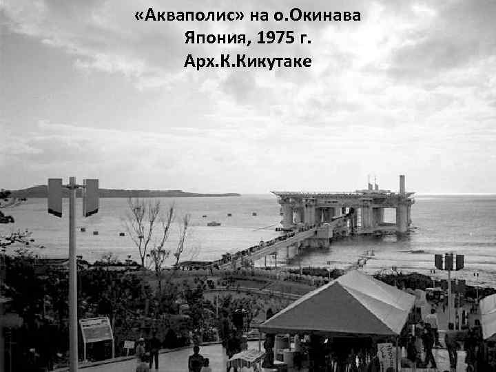  «Акваполис» на о. Окинава Япония, 1975 г. Арх. К. Кикутаке 