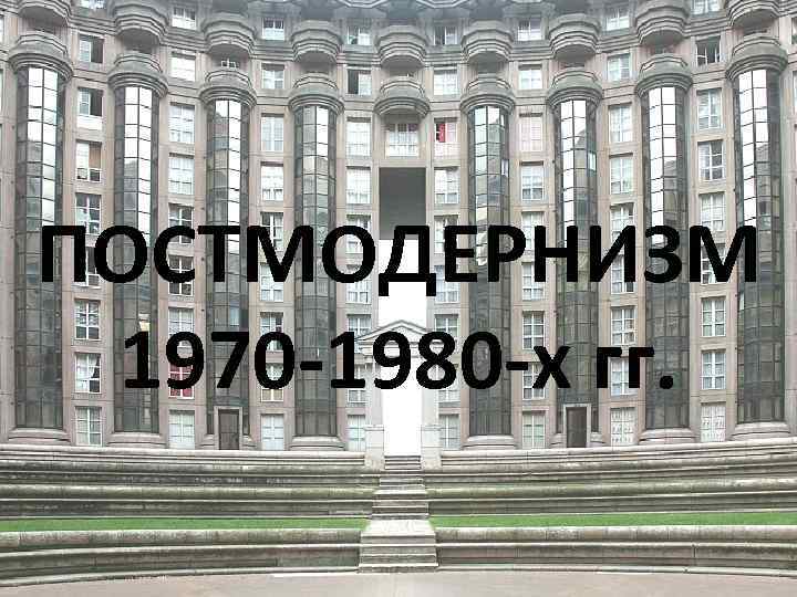 ПОСТМОДЕРНИЗМ 1970 -1980 -х гг. 