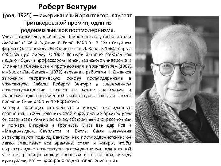 Роберт Вентури (род. 1925) — американский архитектор, лауреат Притцкеровской премии, один из родоначальников постмодернизма.