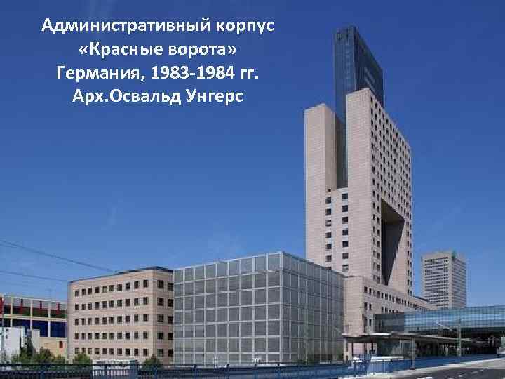 Административный корпус «Красные ворота» Германия, 1983 -1984 гг. Арх. Освальд Унгерс 