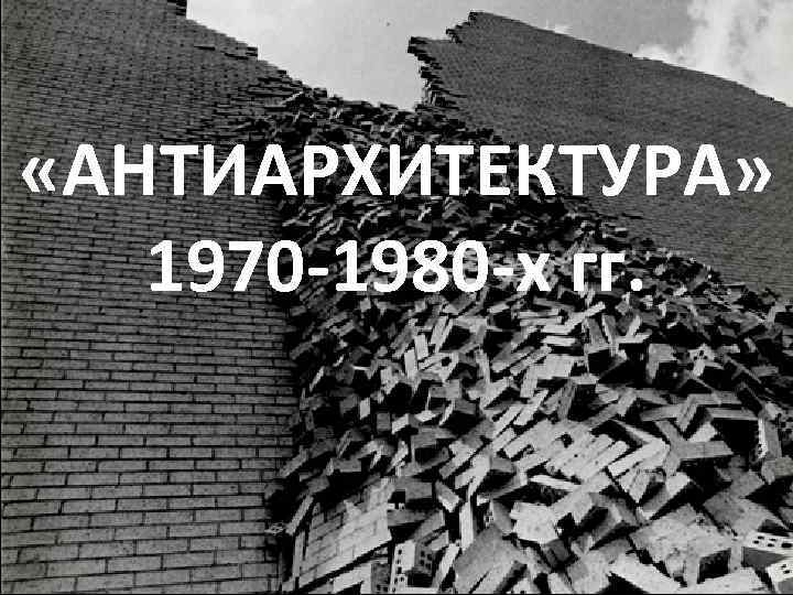  «АНТИАРХИТЕКТУРА» 1970 -1980 -х гг. 