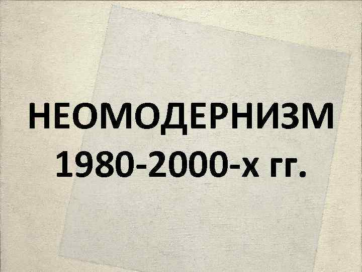 НЕОМОДЕРНИЗМ 1980 -2000 -х гг. 