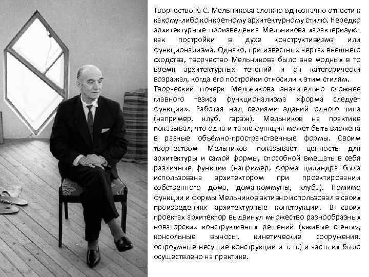 Творчество К. С. Мельникова сложно однозначно отнести к какому-либо конкретному архитектурному стилю. Нередко архитектурные
