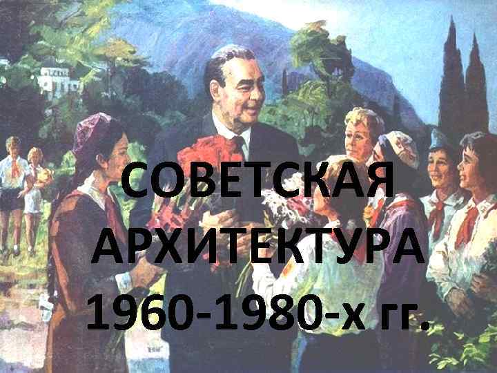 СОВЕТСКАЯ АРХИТЕКТУРА 1960 -1980 -х гг. 