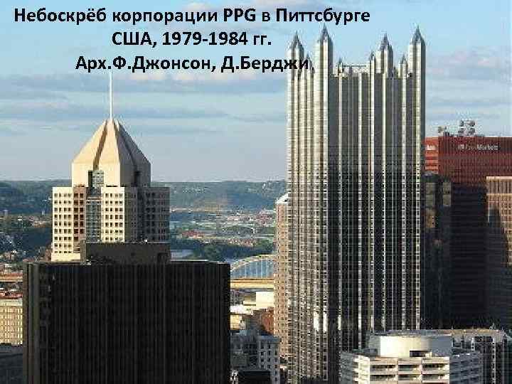 Небоскрёб корпорации PPG в Питтсбурге США, 1979 -1984 гг. Арх. Ф. Джонсон, Д. Берджи