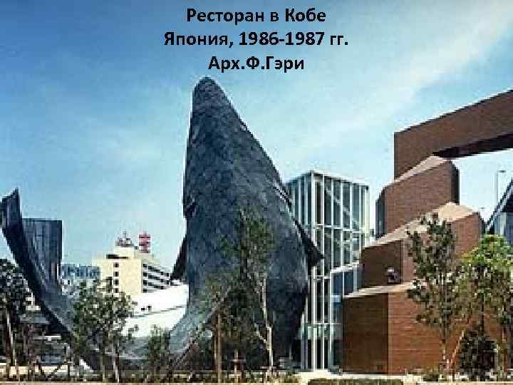 Ресторан в Кобе Япония, 1986 -1987 гг. Арх. Ф. Гэри 