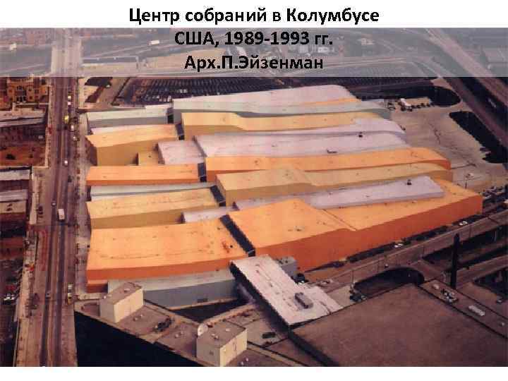 Центр собраний в Колумбусе США, 1989 -1993 гг. Арх. П. Эйзенман 