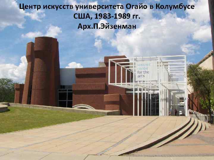 Центр искусств университета Огайо в Колумбусе США, 1983 -1989 гг. Арх. П. Эйзенман 