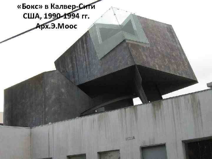  «Бокс» в Калвер-Сити США, 1990 -1994 гг. Арх. Э. Моос 