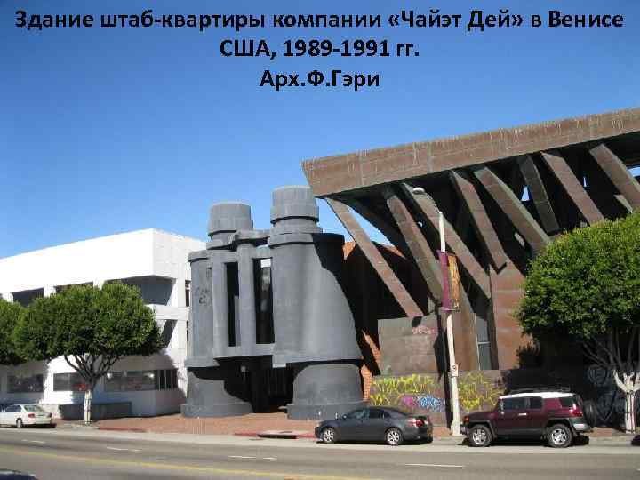 Здание штаб-квартиры компании «Чайэт Дей» в Венисе США, 1989 -1991 гг. Арх. Ф. Гэри