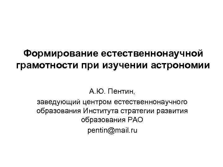 Формирование естественнонаучной грамотности при изучении астрономии А. Ю. Пентин, заведующий центром естественнонаучного образования Института