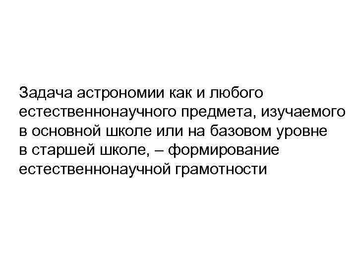 Задача астрономии как и любого естественнонаучного предмета, изучаемого в основной школе или на базовом