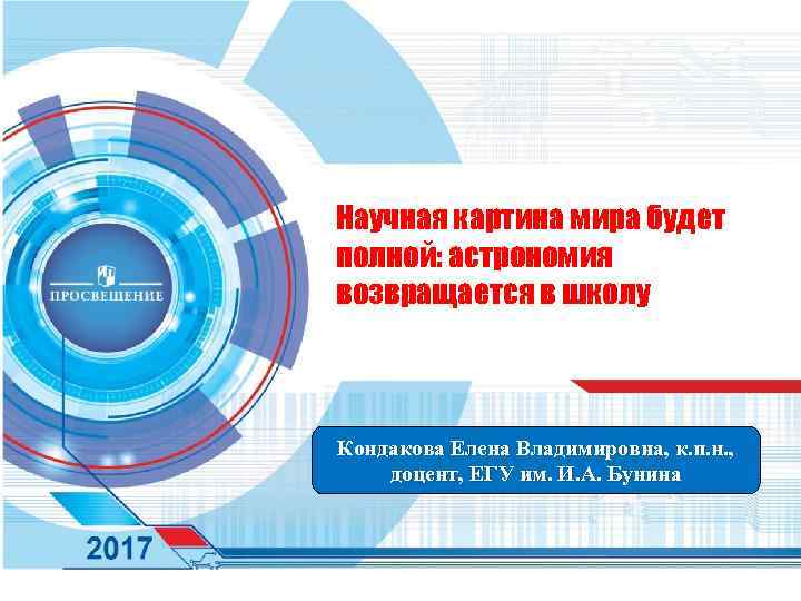 Научная картина мира будет полной: астрономия возвращается в школу Кондакова Елена Владимировна, к. п.