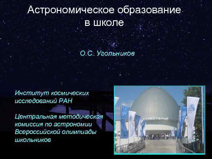 Астрономическое образование в школе О. С. Угольников Институт космических исследований РАН Центральная методическая комиссия