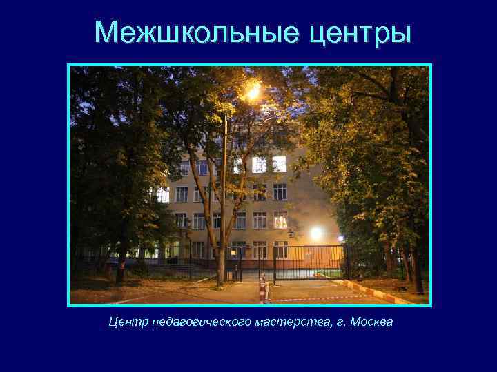 Межшкольные центры Центр педагогического мастерства, г. Москва 