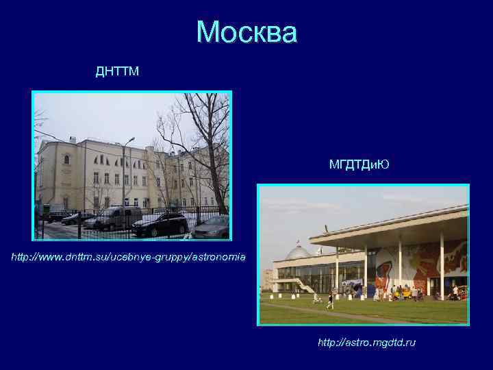 Москва ДНТТМ МГДТДи. Ю http: //www. dnttm. su/ucebnye-gruppy/astronomia http: //astro. mgdtd. ru 