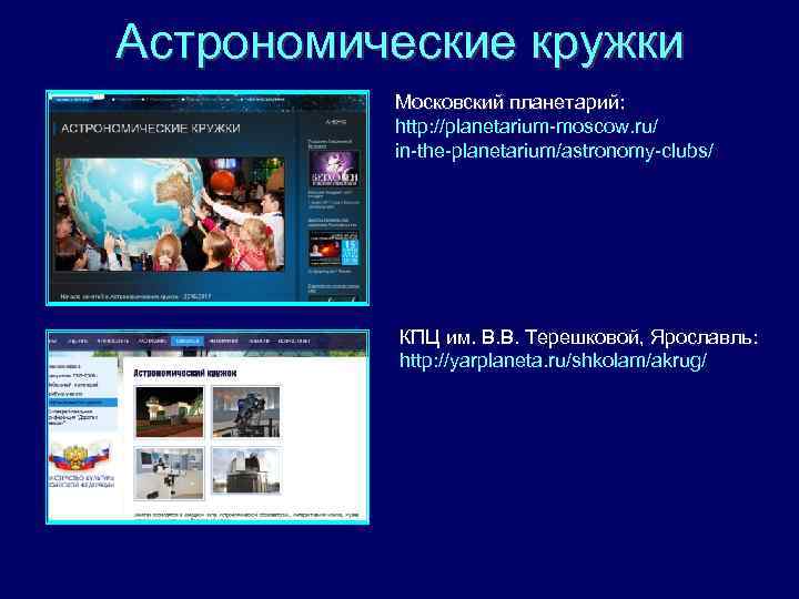 Астрономические кружки Московский планетарий: http: //planetarium-moscow. ru/ in-the-planetarium/astronomy-clubs/ КПЦ им. В. В. Терешковой, Ярославль: