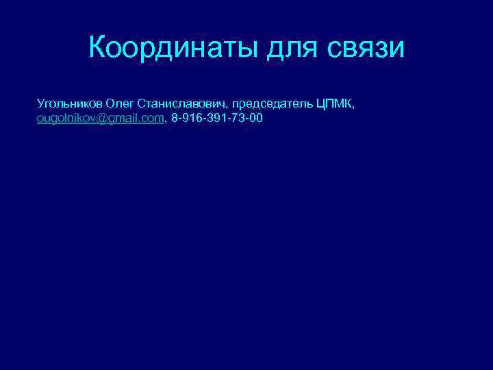 Координаты для связи Угольников Олег Станиславович, председатель ЦПМК, ougolnikov@gmail. com, 8 -916 -391 -73