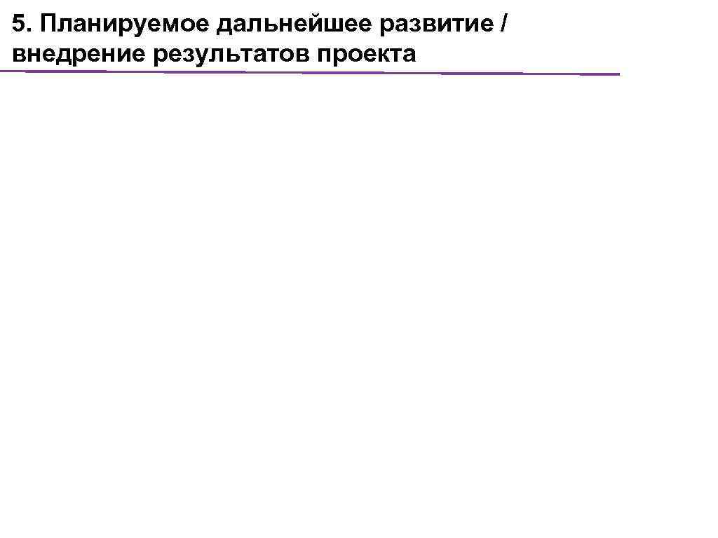 5. Планируемое дальнейшее развитие / внедрение результатов проекта 