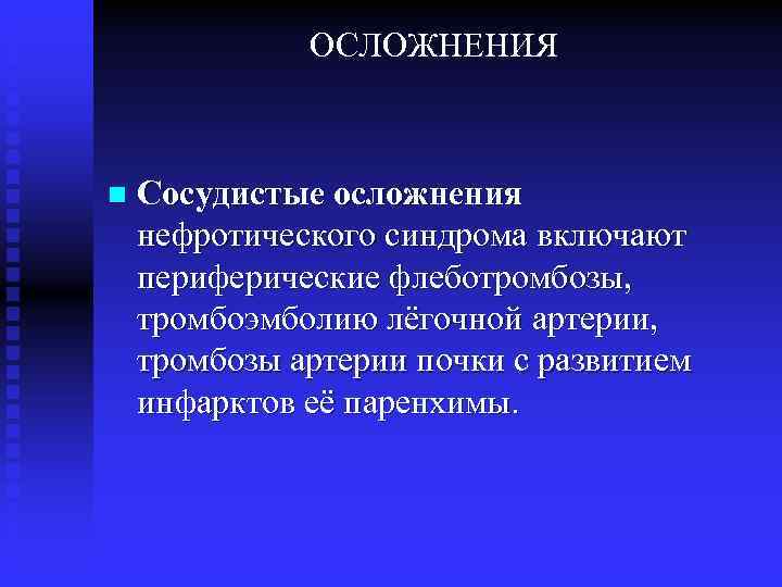 ОСЛОЖНЕНИЯ n Сосудистые осложнения нефротического синдрома включают периферические флеботромбозы, тромбоэмболию лёгочной артерии, тромбозы артерии