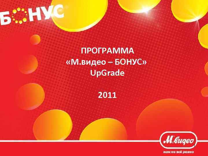 ПРОГРАММА «М. видео – БОНУС» Up. Grade 2011 1 