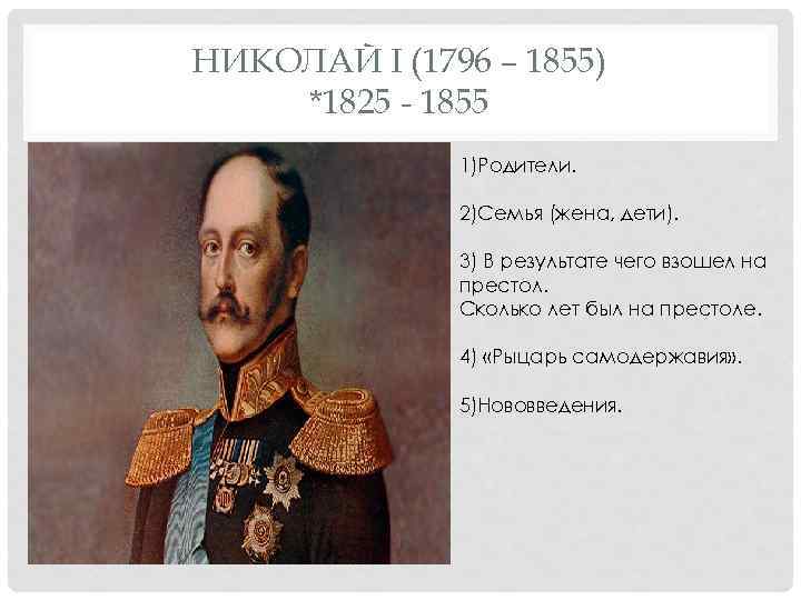 НИКОЛАЙ I (1796 – 1855) *1825 - 1855 1)Родители. 2)Семья (жена, дети). 3) В