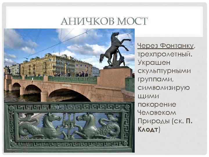 АНИЧКОВ МОСТ • Через Фонтанку, трехпролетный. Украшен скульптурными группами, символизирую щими покорение Человеком Природы