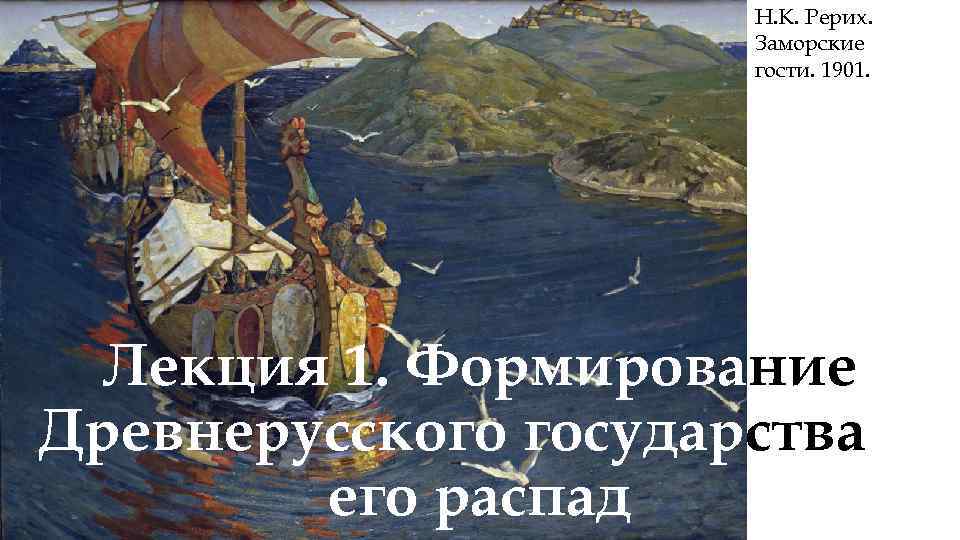 Н. К. Рерих. Заморские гости. 1901. Лекция 1. Формирование Древнерусского государства и его распад