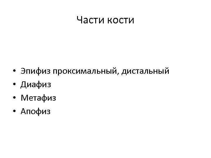 Части кости • • Эпифиз проксимальный, дистальный Диафиз Метафиз Апофиз 