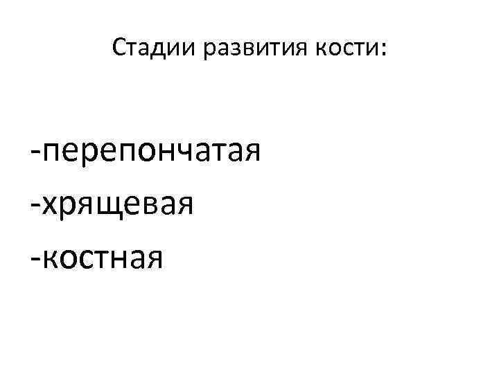 Стадии развития кости: -перепончатая -хрящевая -костная 