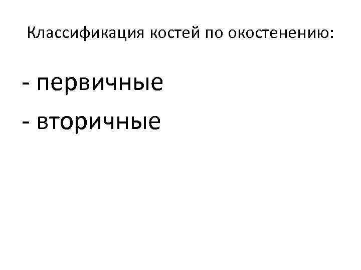 Классификация костей по окостенению: - первичные - вторичные 