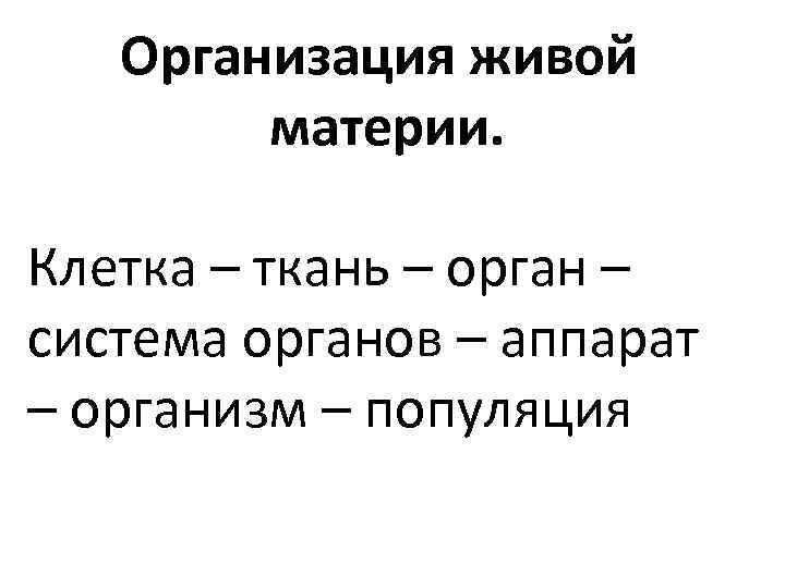 Организация живой материи. Клетка – ткань – орган – система органов – аппарат –
