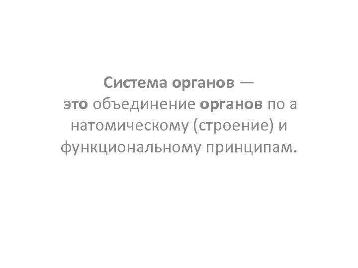 Система органов — это объединение органов по а натомическому (строение) и функциональному принципам. 