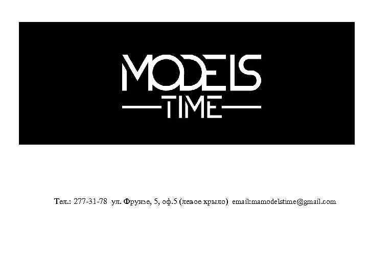 Тел. : 277 -31 -78 ул. Фрунзе, 5, оф. 5 (левое крыло) email: mamodelstime@gmail.