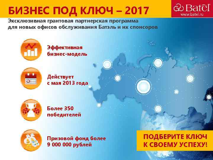 БИЗНЕС ПОД КЛЮЧ – 2017 Эксклюзивная грантовая партнерская программа для новых офисов обслуживания Батэль