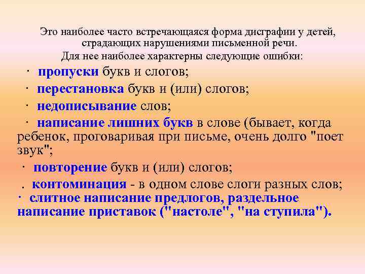  Это наиболее часто встречающаяся форма дисграфии у детей, страдающих нарушениями письменной речи. Для