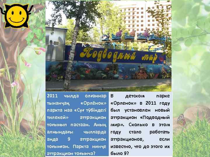 2011 чылда олғаннар тынанҷаң «Орлёнок» паркта наа «Суғ тÿбiндегi тилекей» аттракцион тоғынып пастаан. Аның